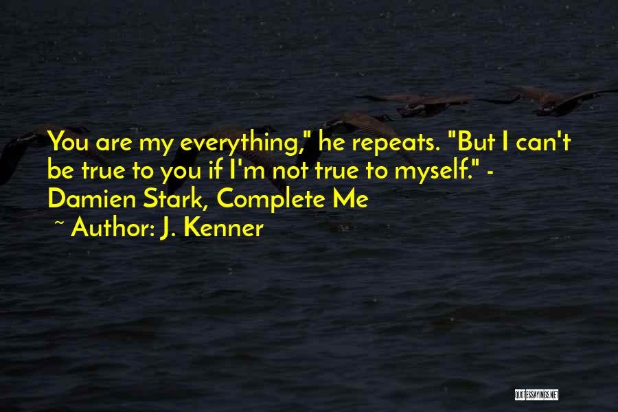 J. Kenner Quotes: You Are My Everything, He Repeats. But I Can't Be True To You If I'm Not True To Myself. -