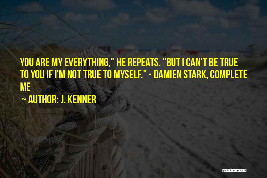 J. Kenner Quotes: You Are My Everything, He Repeats. But I Can't Be True To You If I'm Not True To Myself. -