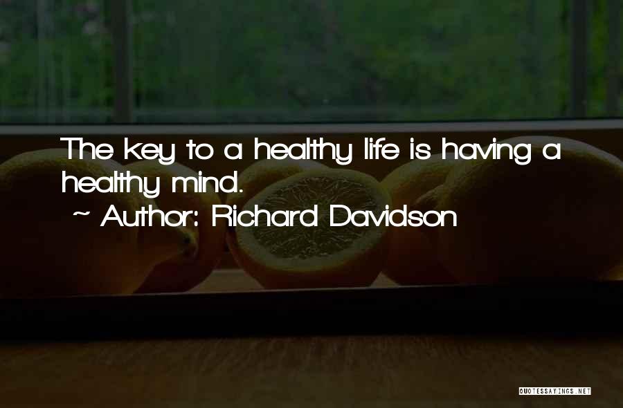 Richard Davidson Quotes: The Key To A Healthy Life Is Having A Healthy Mind.