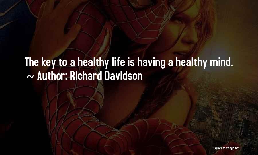 Richard Davidson Quotes: The Key To A Healthy Life Is Having A Healthy Mind.
