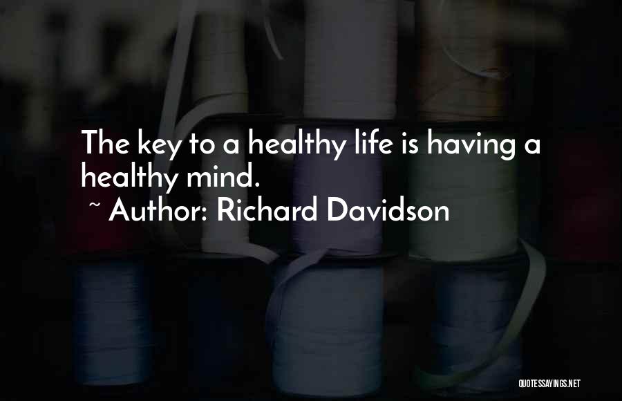 Richard Davidson Quotes: The Key To A Healthy Life Is Having A Healthy Mind.