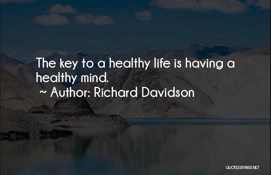 Richard Davidson Quotes: The Key To A Healthy Life Is Having A Healthy Mind.