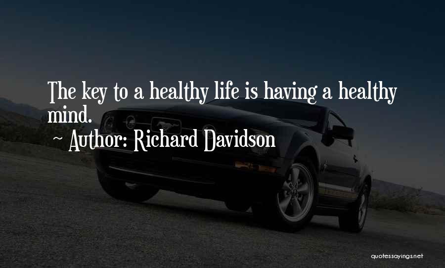 Richard Davidson Quotes: The Key To A Healthy Life Is Having A Healthy Mind.