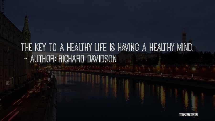 Richard Davidson Quotes: The Key To A Healthy Life Is Having A Healthy Mind.