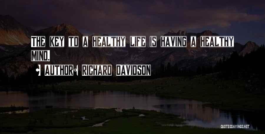 Richard Davidson Quotes: The Key To A Healthy Life Is Having A Healthy Mind.