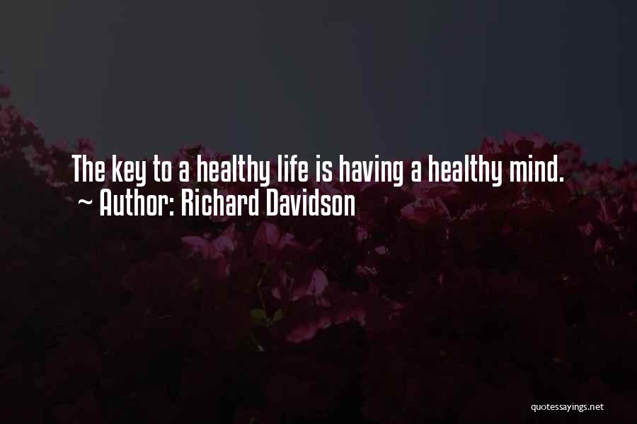 Richard Davidson Quotes: The Key To A Healthy Life Is Having A Healthy Mind.