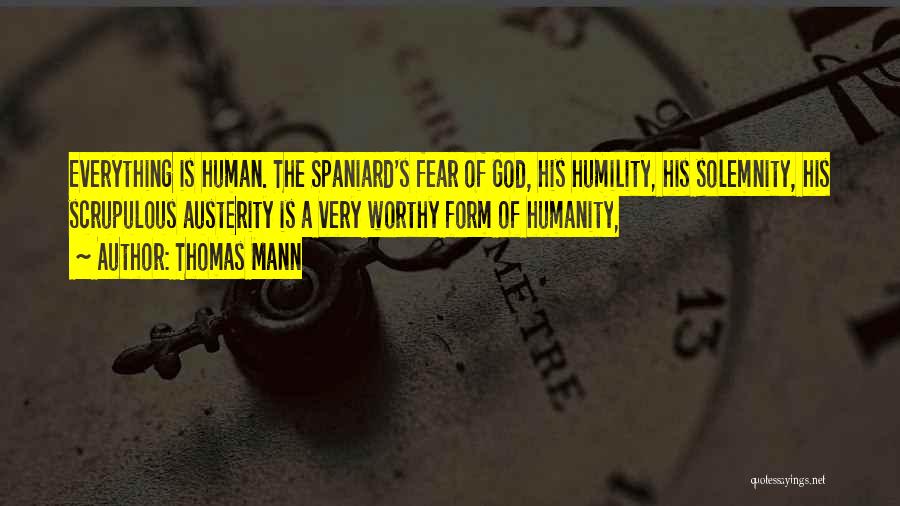 Thomas Mann Quotes: Everything Is Human. The Spaniard's Fear Of God, His Humility, His Solemnity, His Scrupulous Austerity Is A Very Worthy Form