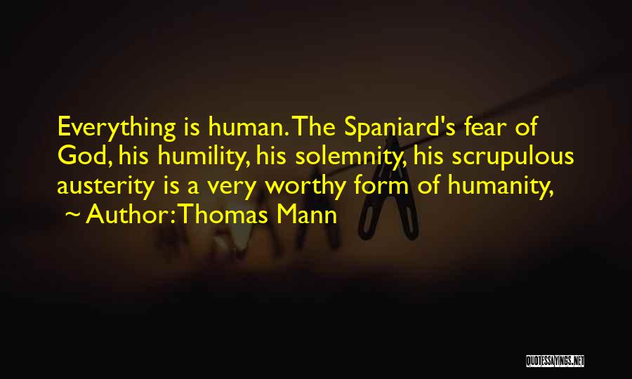 Thomas Mann Quotes: Everything Is Human. The Spaniard's Fear Of God, His Humility, His Solemnity, His Scrupulous Austerity Is A Very Worthy Form