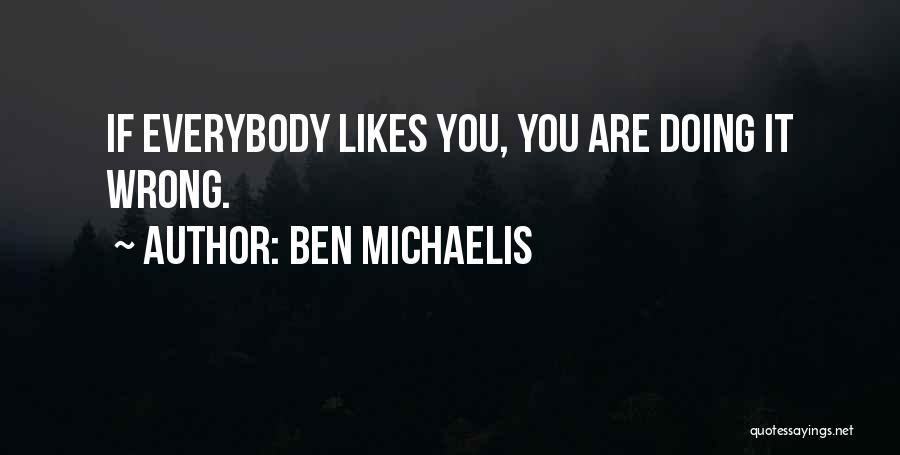 Ben Michaelis Quotes: If Everybody Likes You, You Are Doing It Wrong.
