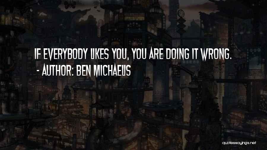 Ben Michaelis Quotes: If Everybody Likes You, You Are Doing It Wrong.
