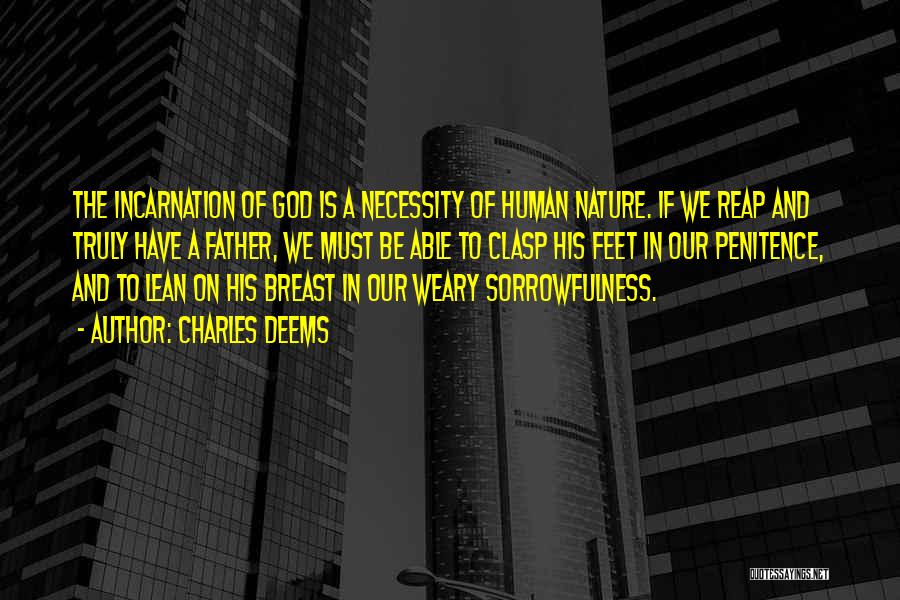 Charles Deems Quotes: The Incarnation Of God Is A Necessity Of Human Nature. If We Reap And Truly Have A Father, We Must