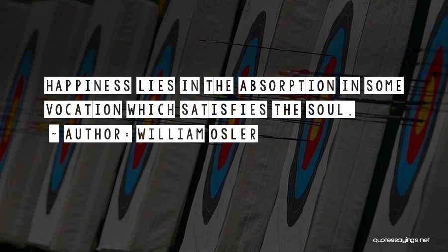 William Osler Quotes: Happiness Lies In The Absorption In Some Vocation Which Satisfies The Soul.