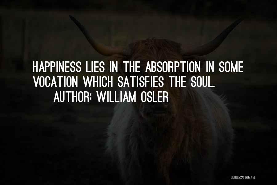 William Osler Quotes: Happiness Lies In The Absorption In Some Vocation Which Satisfies The Soul.