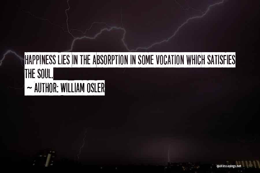 William Osler Quotes: Happiness Lies In The Absorption In Some Vocation Which Satisfies The Soul.