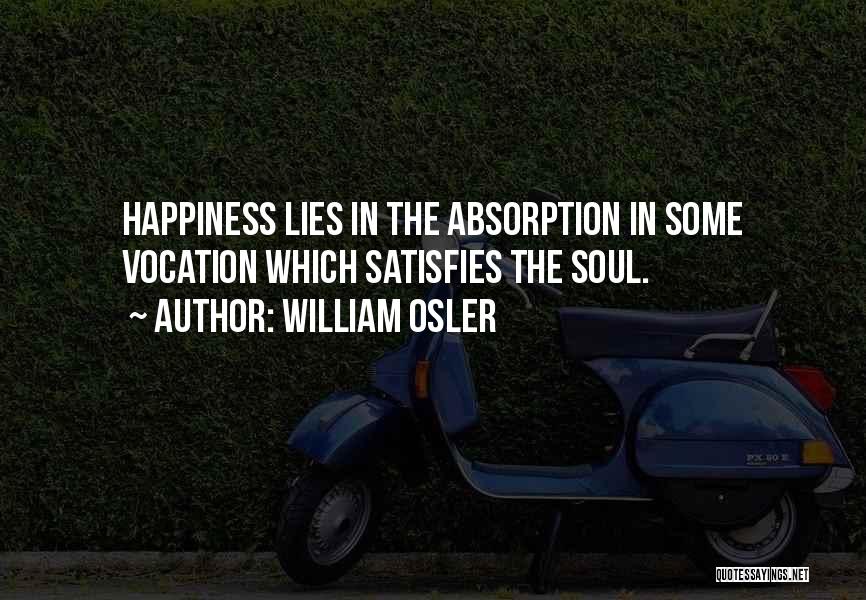 William Osler Quotes: Happiness Lies In The Absorption In Some Vocation Which Satisfies The Soul.