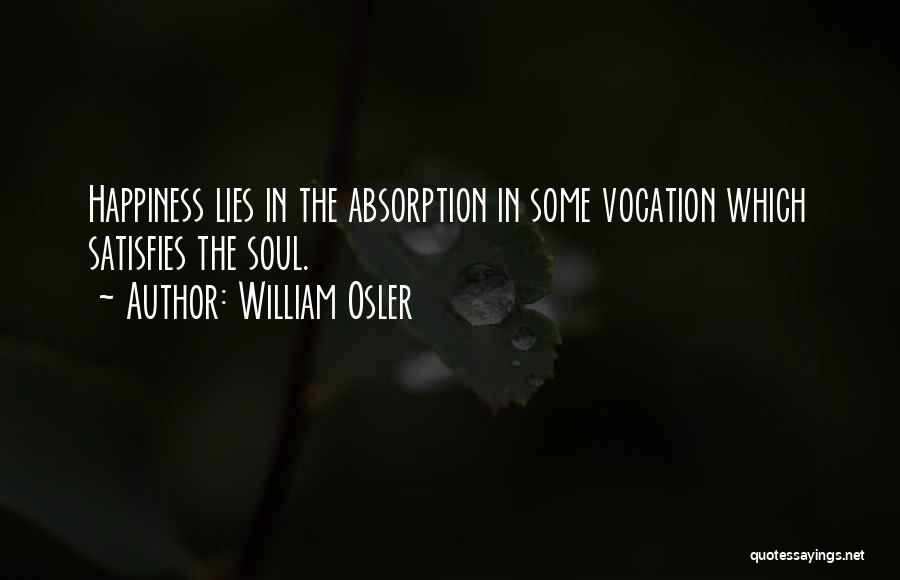 William Osler Quotes: Happiness Lies In The Absorption In Some Vocation Which Satisfies The Soul.