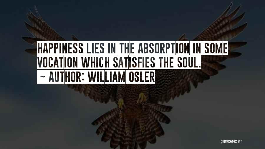 William Osler Quotes: Happiness Lies In The Absorption In Some Vocation Which Satisfies The Soul.