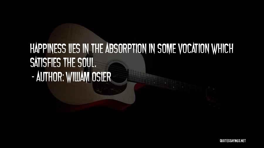 William Osler Quotes: Happiness Lies In The Absorption In Some Vocation Which Satisfies The Soul.