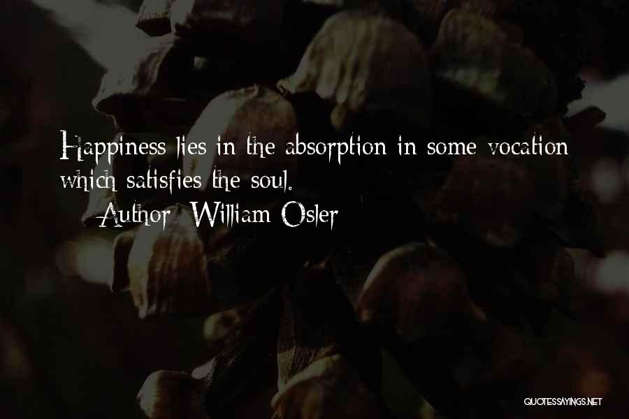 William Osler Quotes: Happiness Lies In The Absorption In Some Vocation Which Satisfies The Soul.