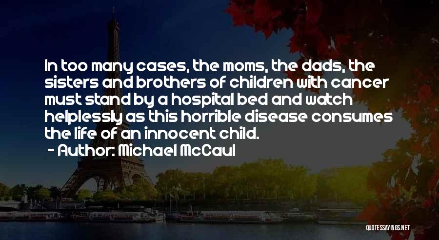 Michael McCaul Quotes: In Too Many Cases, The Moms, The Dads, The Sisters And Brothers Of Children With Cancer Must Stand By A