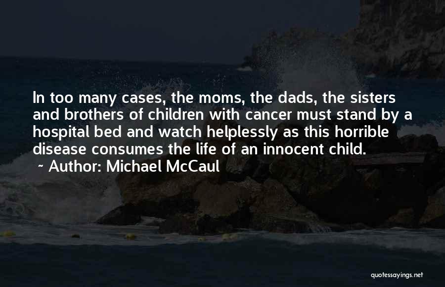 Michael McCaul Quotes: In Too Many Cases, The Moms, The Dads, The Sisters And Brothers Of Children With Cancer Must Stand By A