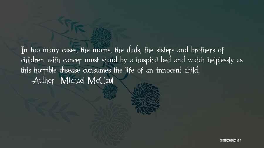 Michael McCaul Quotes: In Too Many Cases, The Moms, The Dads, The Sisters And Brothers Of Children With Cancer Must Stand By A