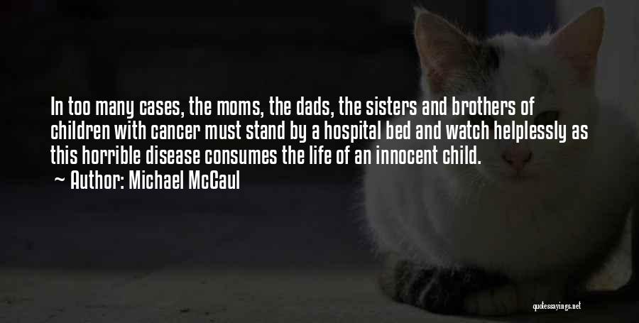 Michael McCaul Quotes: In Too Many Cases, The Moms, The Dads, The Sisters And Brothers Of Children With Cancer Must Stand By A