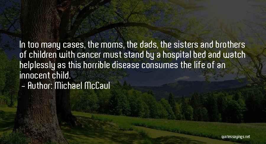 Michael McCaul Quotes: In Too Many Cases, The Moms, The Dads, The Sisters And Brothers Of Children With Cancer Must Stand By A