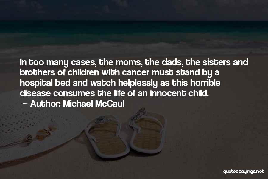 Michael McCaul Quotes: In Too Many Cases, The Moms, The Dads, The Sisters And Brothers Of Children With Cancer Must Stand By A