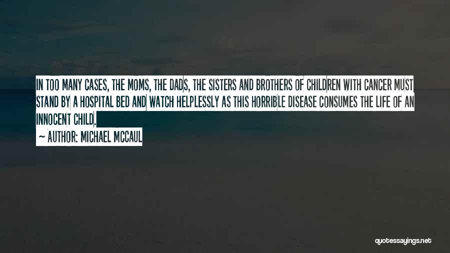 Michael McCaul Quotes: In Too Many Cases, The Moms, The Dads, The Sisters And Brothers Of Children With Cancer Must Stand By A