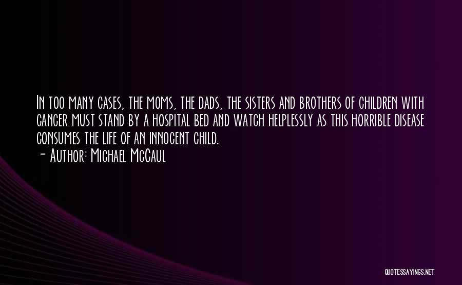 Michael McCaul Quotes: In Too Many Cases, The Moms, The Dads, The Sisters And Brothers Of Children With Cancer Must Stand By A