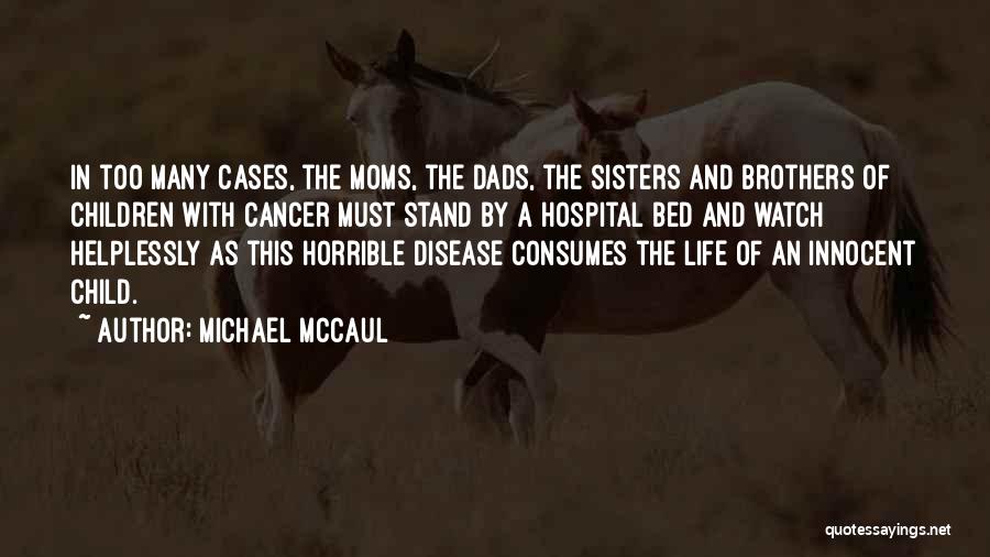 Michael McCaul Quotes: In Too Many Cases, The Moms, The Dads, The Sisters And Brothers Of Children With Cancer Must Stand By A