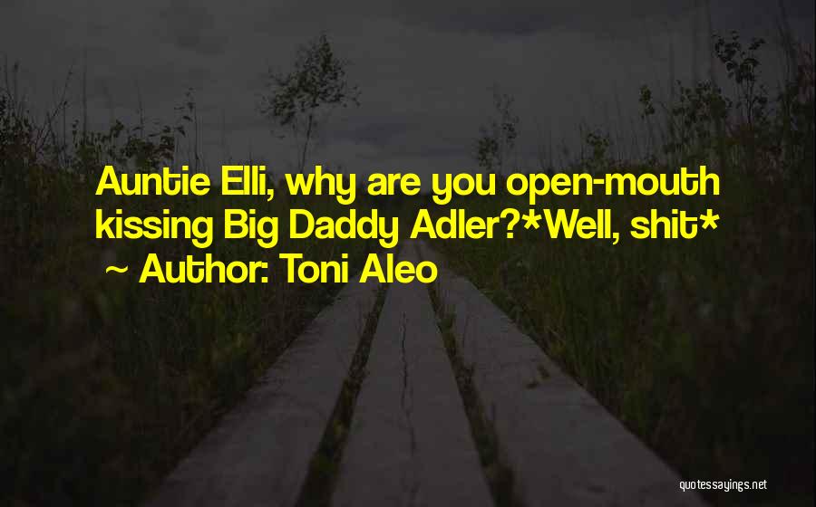 Toni Aleo Quotes: Auntie Elli, Why Are You Open-mouth Kissing Big Daddy Adler?*well, Shit*