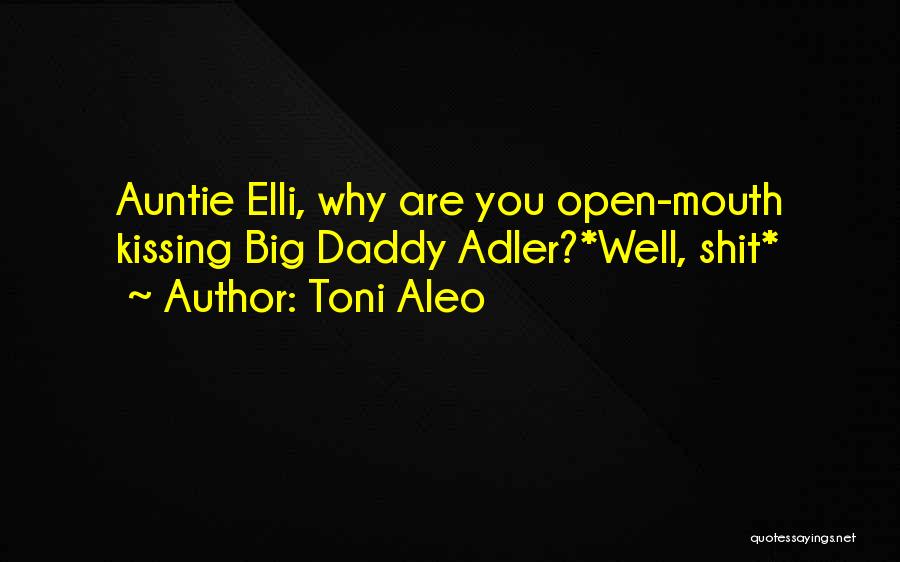 Toni Aleo Quotes: Auntie Elli, Why Are You Open-mouth Kissing Big Daddy Adler?*well, Shit*