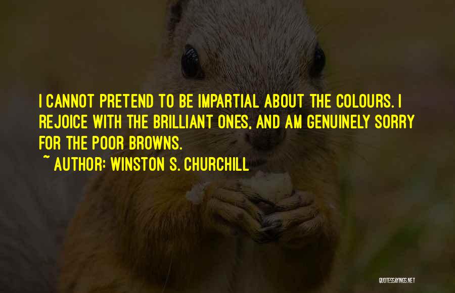 Winston S. Churchill Quotes: I Cannot Pretend To Be Impartial About The Colours. I Rejoice With The Brilliant Ones, And Am Genuinely Sorry For