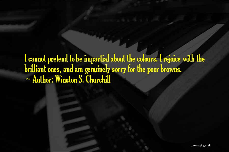 Winston S. Churchill Quotes: I Cannot Pretend To Be Impartial About The Colours. I Rejoice With The Brilliant Ones, And Am Genuinely Sorry For