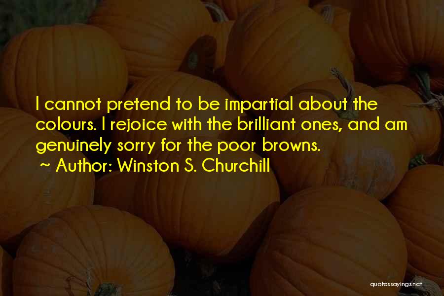 Winston S. Churchill Quotes: I Cannot Pretend To Be Impartial About The Colours. I Rejoice With The Brilliant Ones, And Am Genuinely Sorry For