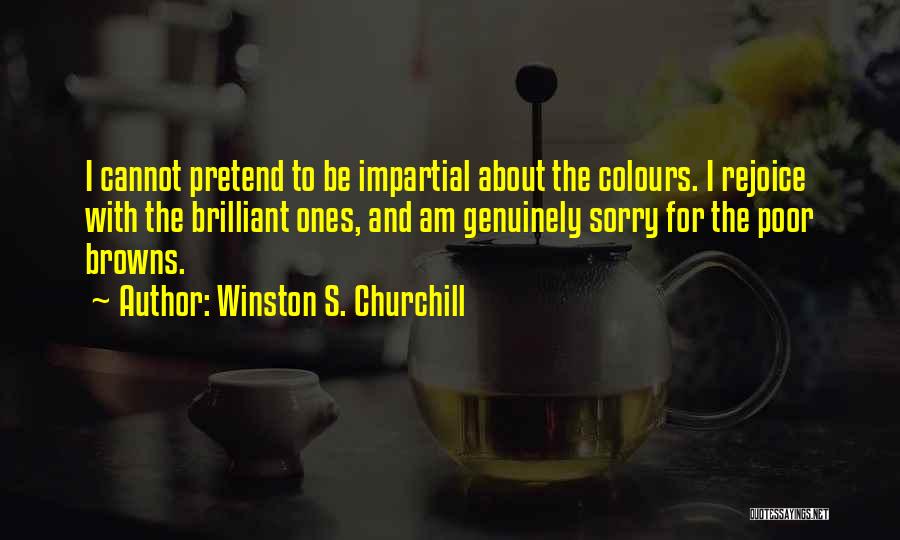 Winston S. Churchill Quotes: I Cannot Pretend To Be Impartial About The Colours. I Rejoice With The Brilliant Ones, And Am Genuinely Sorry For