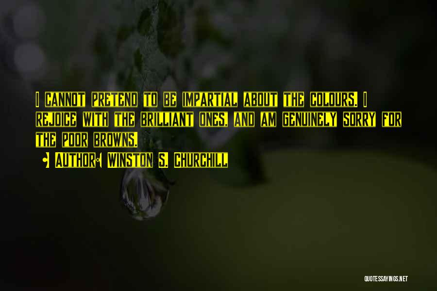 Winston S. Churchill Quotes: I Cannot Pretend To Be Impartial About The Colours. I Rejoice With The Brilliant Ones, And Am Genuinely Sorry For