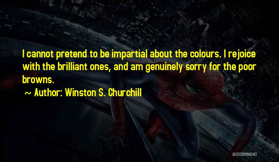 Winston S. Churchill Quotes: I Cannot Pretend To Be Impartial About The Colours. I Rejoice With The Brilliant Ones, And Am Genuinely Sorry For