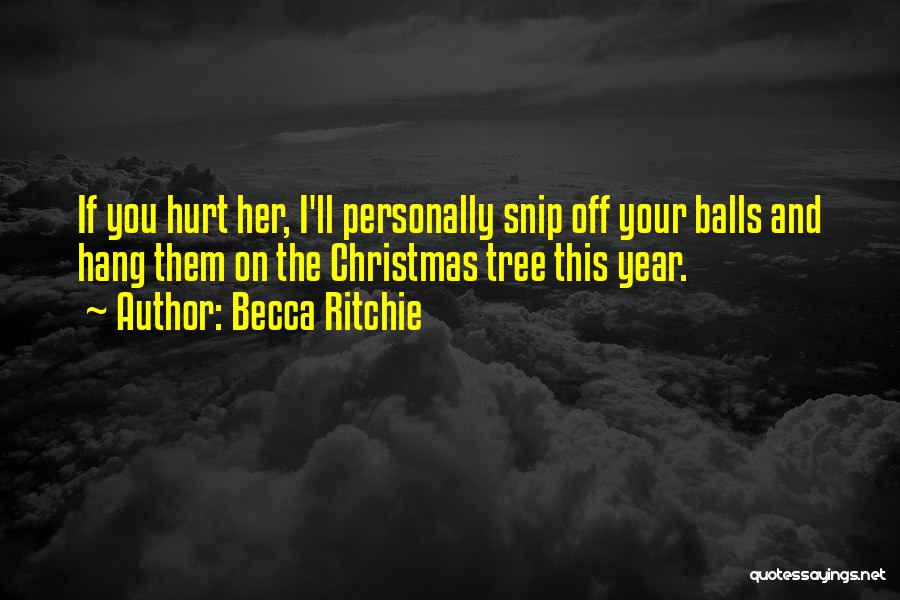 Becca Ritchie Quotes: If You Hurt Her, I'll Personally Snip Off Your Balls And Hang Them On The Christmas Tree This Year.