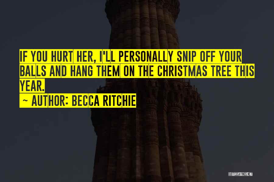 Becca Ritchie Quotes: If You Hurt Her, I'll Personally Snip Off Your Balls And Hang Them On The Christmas Tree This Year.