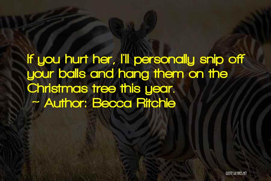 Becca Ritchie Quotes: If You Hurt Her, I'll Personally Snip Off Your Balls And Hang Them On The Christmas Tree This Year.