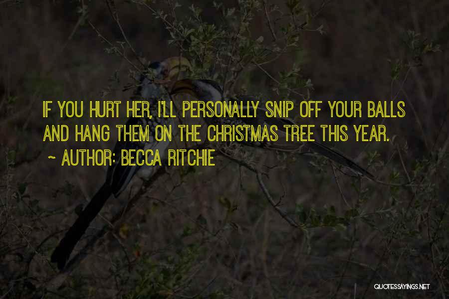 Becca Ritchie Quotes: If You Hurt Her, I'll Personally Snip Off Your Balls And Hang Them On The Christmas Tree This Year.