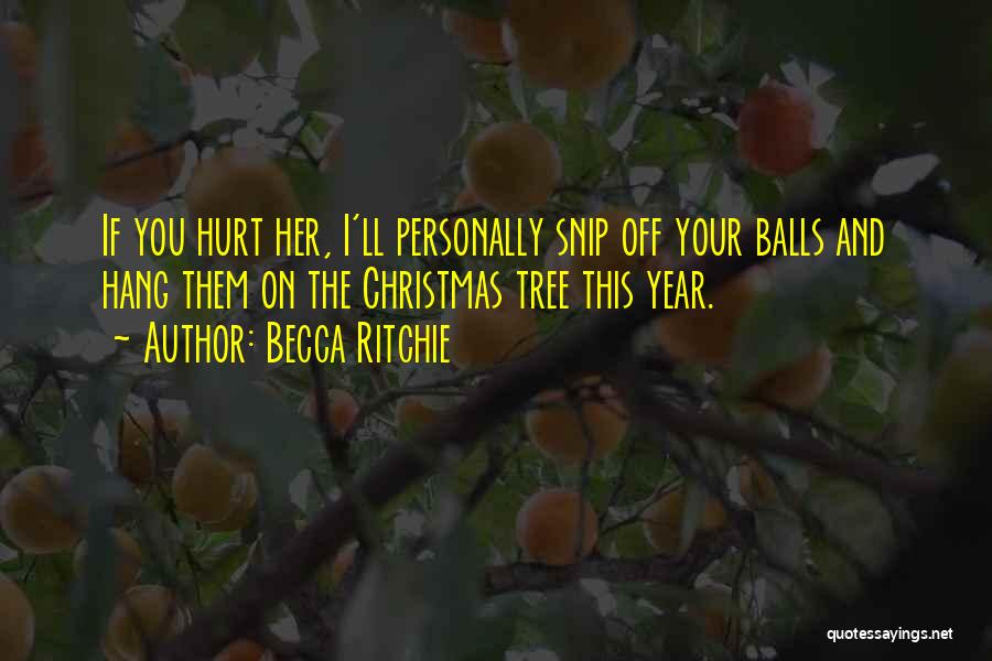 Becca Ritchie Quotes: If You Hurt Her, I'll Personally Snip Off Your Balls And Hang Them On The Christmas Tree This Year.