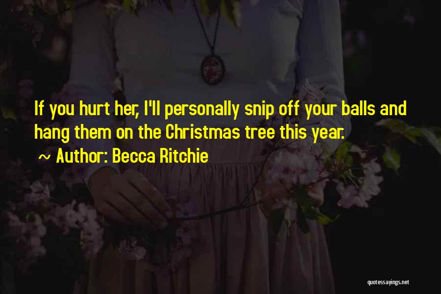 Becca Ritchie Quotes: If You Hurt Her, I'll Personally Snip Off Your Balls And Hang Them On The Christmas Tree This Year.