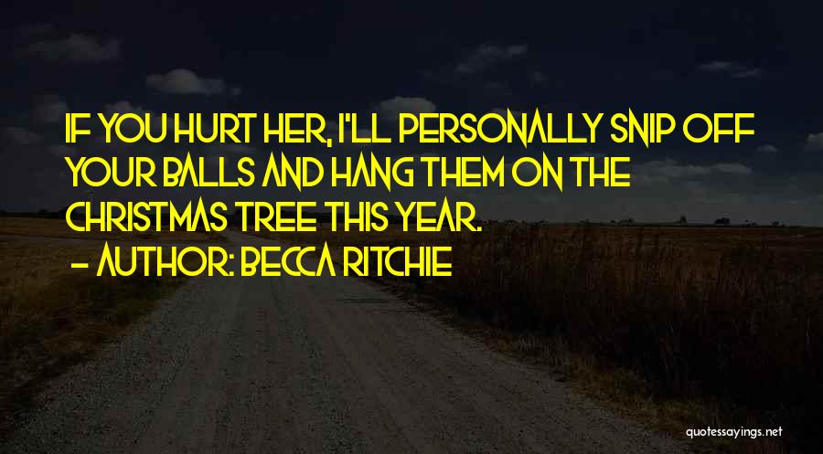 Becca Ritchie Quotes: If You Hurt Her, I'll Personally Snip Off Your Balls And Hang Them On The Christmas Tree This Year.