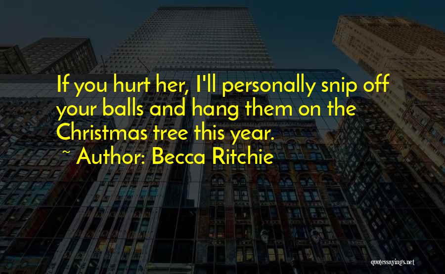 Becca Ritchie Quotes: If You Hurt Her, I'll Personally Snip Off Your Balls And Hang Them On The Christmas Tree This Year.