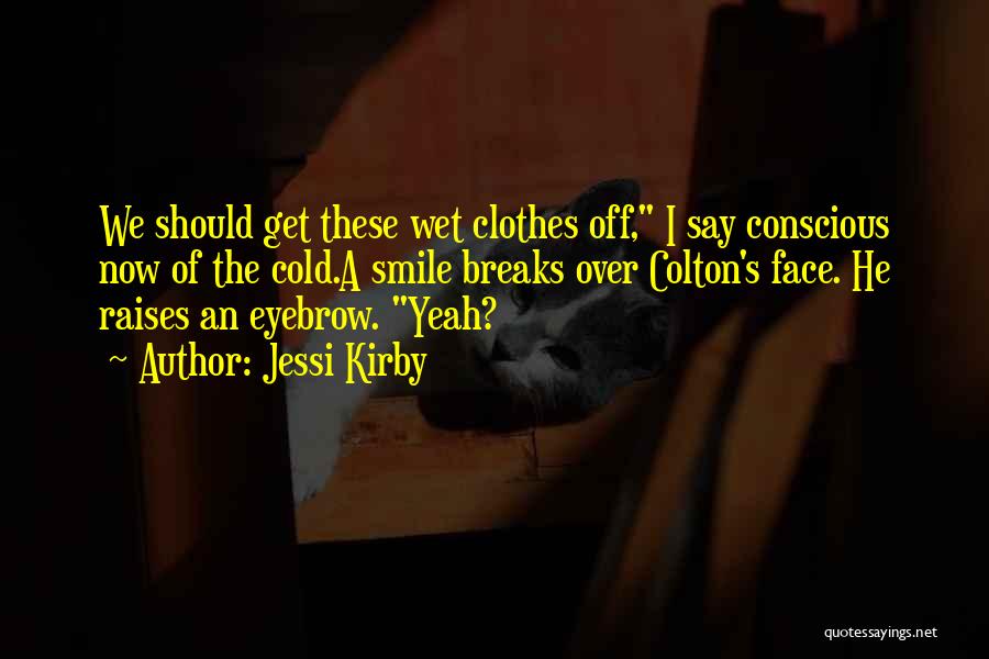 Jessi Kirby Quotes: We Should Get These Wet Clothes Off, I Say Conscious Now Of The Cold.a Smile Breaks Over Colton's Face. He