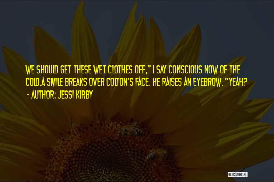 Jessi Kirby Quotes: We Should Get These Wet Clothes Off, I Say Conscious Now Of The Cold.a Smile Breaks Over Colton's Face. He